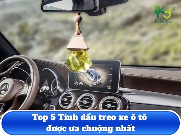 Top 5 Tinh dầu treo xe ô tô được ưa chuộng nhất năm 2025